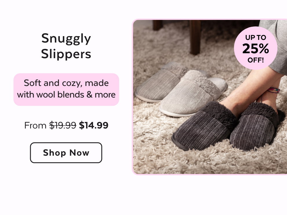 Snuggly Slippers - Soft and cozy, made with wool blends & more. Shop Now