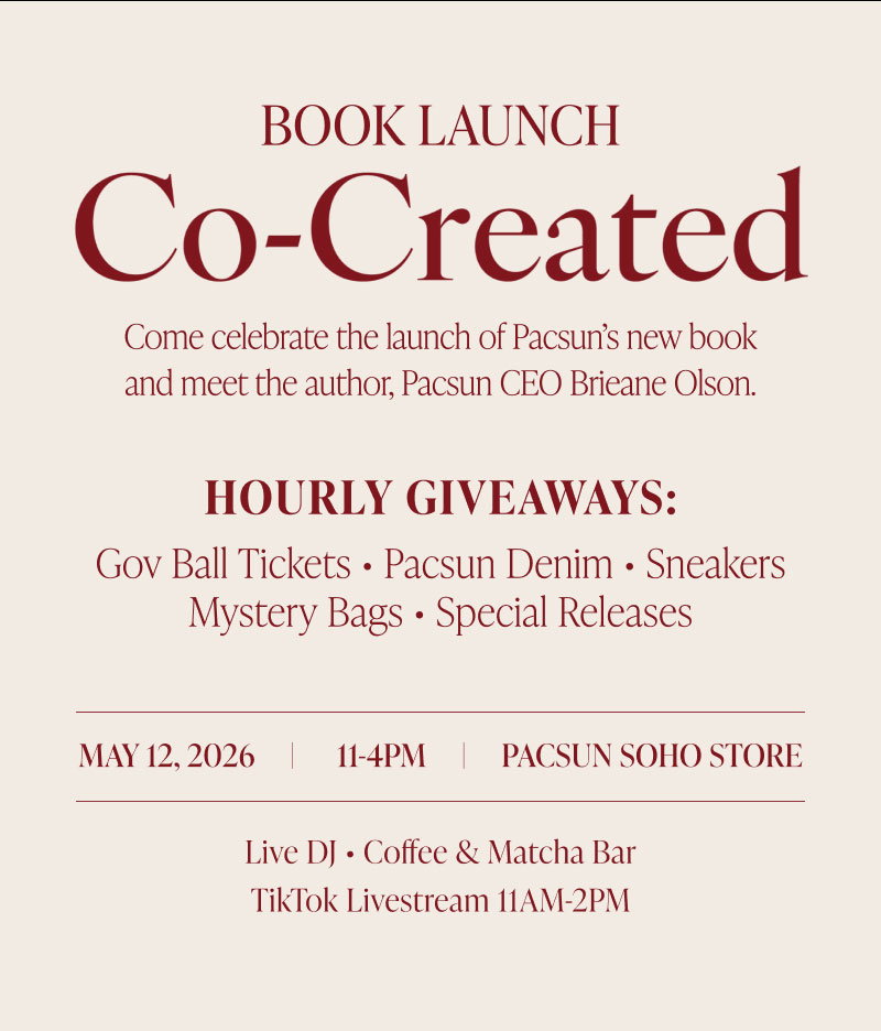 Book Launch Co-Created Come celebrate the launch of Pacsun’s new book and meet the author, Pacsun CEO Brieane Olson.  Hourly Giveaways: Gov Ball Tickets • Pacsun Denim • Sneakers Mystery Bags • Special Releases May 12, 2026     |      11-4pm     |     PACSUN SOHO Store Live DJ • Coffee & Matcha Bar TikTok Livestream 11AM-2PM