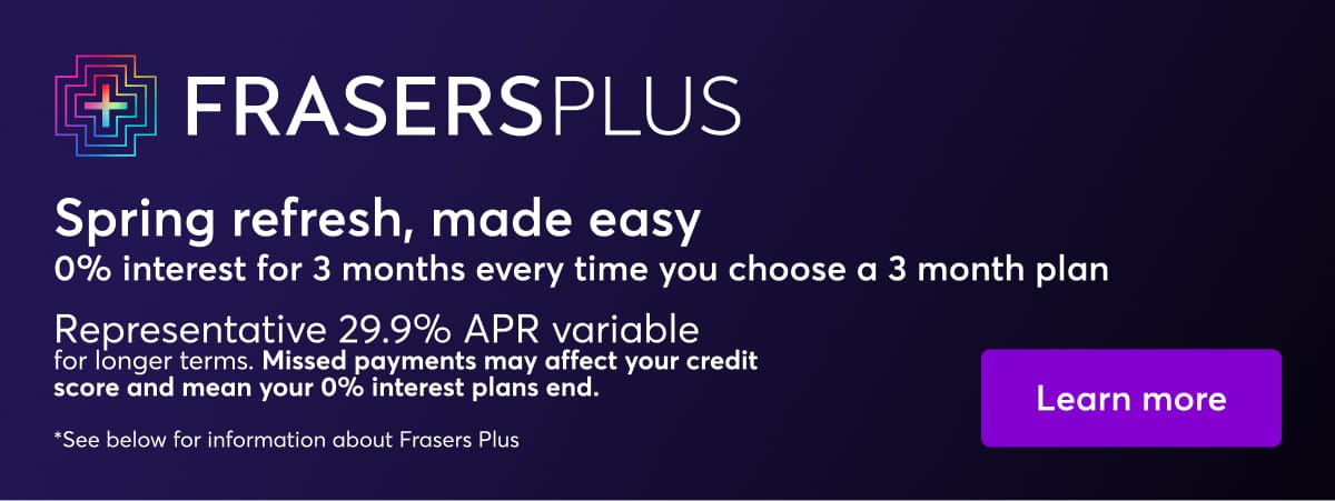 Frasers Plus. Learn more.