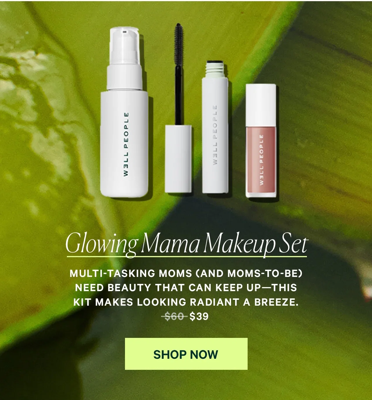 Glowing Mama Makeup Set  Multi-tasking moms (and moms-to-be) need beauty that can keep up—this kit makes looking radiant a breeze $39  SHOP NOW