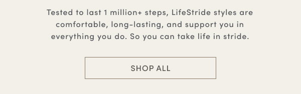 Tested To Last 1 Million+ Steps, Lifestride Styles Are Comfortable, Long-lasting, And Support You In Everything You Do. So You Can Take Life In Stride. Shop All