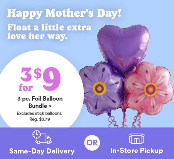 Happy mother's day! Float a little extra love her way. 3 for $9 3 pc Foil Balloon Bundle > excludes stick balloons. Reg $3.79. Same-day deliver or in-store pick up.