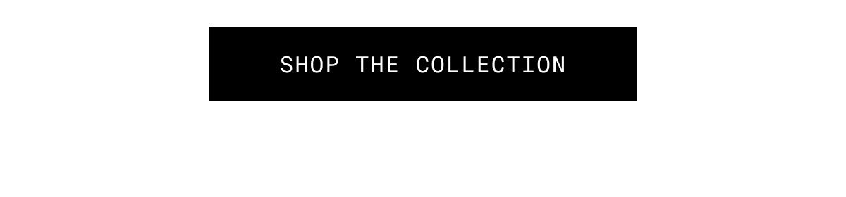 SHOP THE COLLECTION