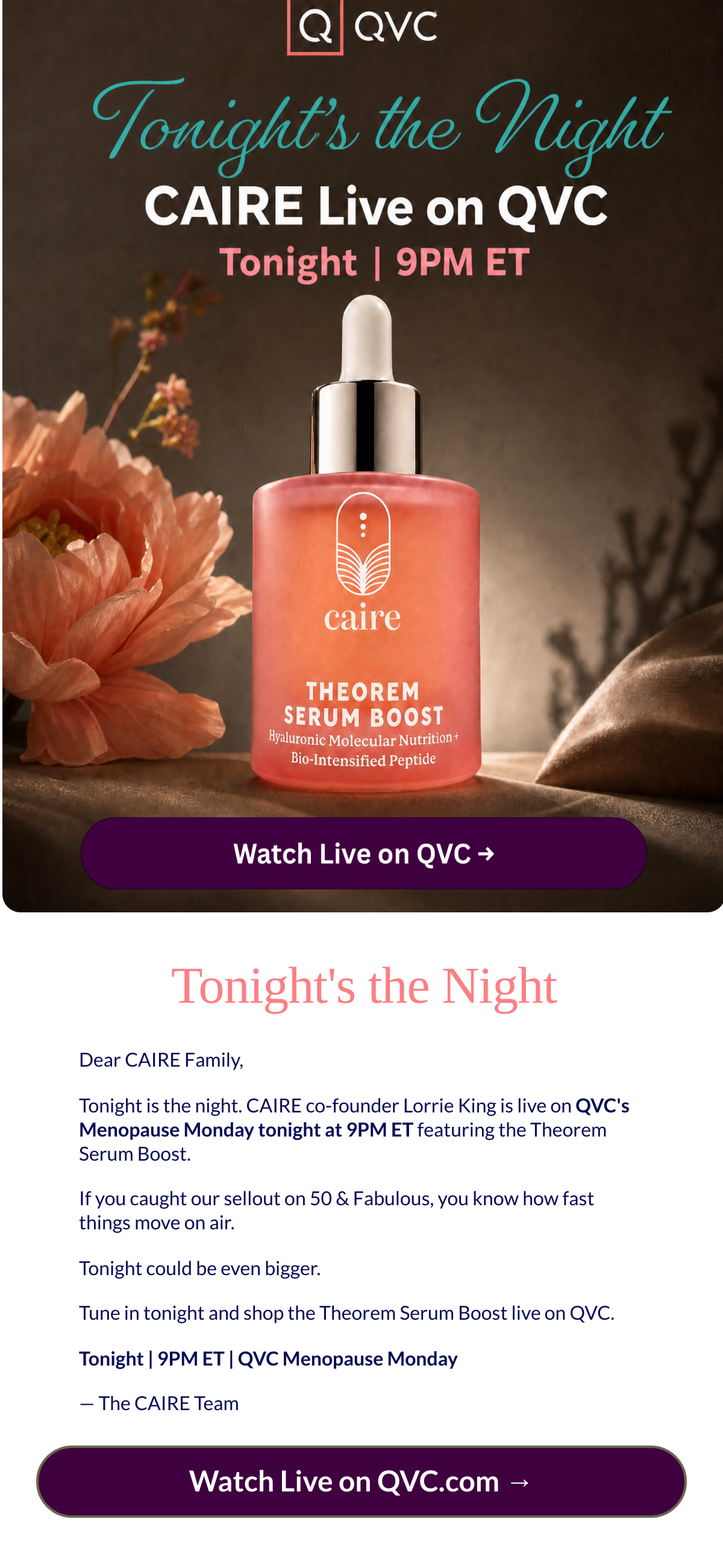  Tonights the Night Dear CAIRE Family,Tonight is the night. CAIRE co-founder Lorrie King is live on QVCs Menopause Monday tonight at 9PM ET featuring the Theorem Serum Boost.If you caught our sellout on 50 amp; Fabulous, you know how fast things move on air.Tonight could be even bigger.Tune in tonight and shop the Theorem Serum Boost live on QVC.Tonight | 9PM ET | QVC Menopause Monday— The CAIRE Team Watch Live on QVC.com →