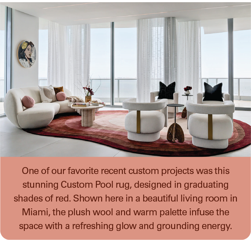 One of our favorite recent custom projects was this stunning Custom Pool rug, designed in graduating shades of red. Shown here in a beautiful living room in Miami, the plush wool and warm palette infuse the space with a refreshing glow and grounding energy.