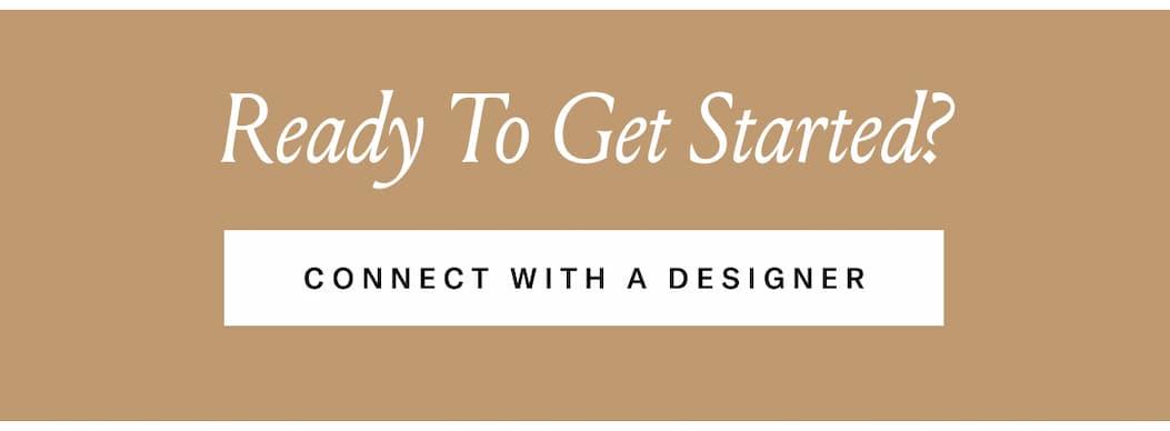 Ready To Get Started? | Connect With a Designer