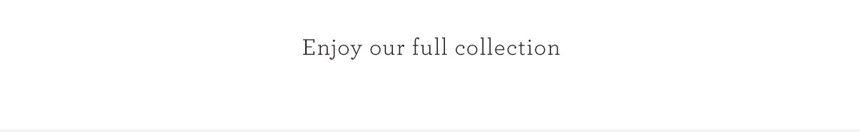 Enjoy our full collection