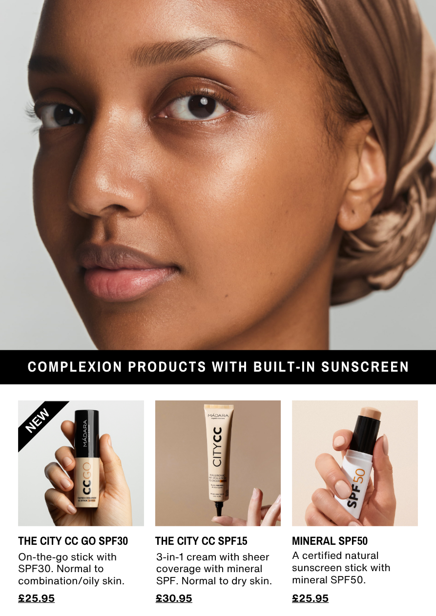 Complexion Products WSith Built in sunscreen. The City CC Go SPF30. The City CC SPF15 and The Mineral SPF50 - all form Madara.