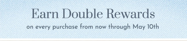 Earn Double Rewards now through May 10th