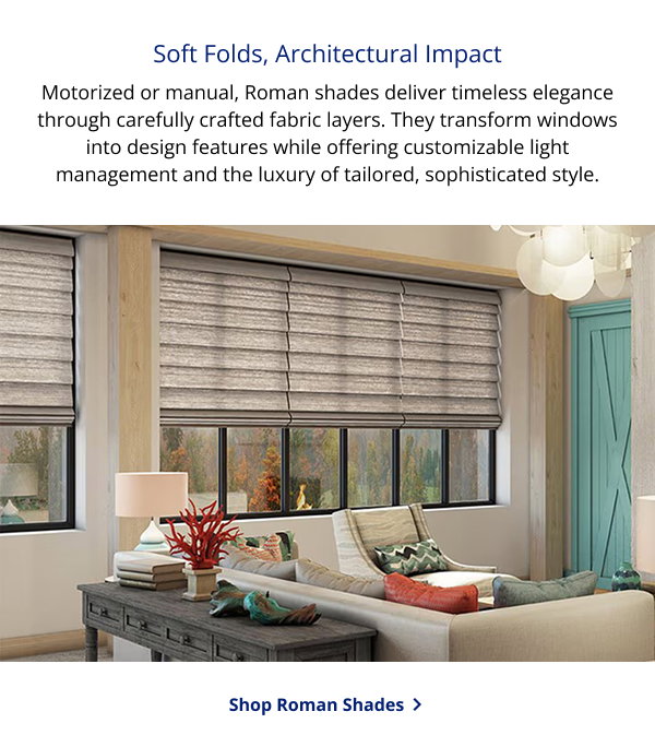 Soft Folds, Architectural Impact | Motorized or manual, Roman shades deliver timeless elegance through carefully crafted fabric layers. They transform windows into design features while offering customizable light management and the luxury of tailored, sophisticated style. | SHOP ROMAN SHADES >
