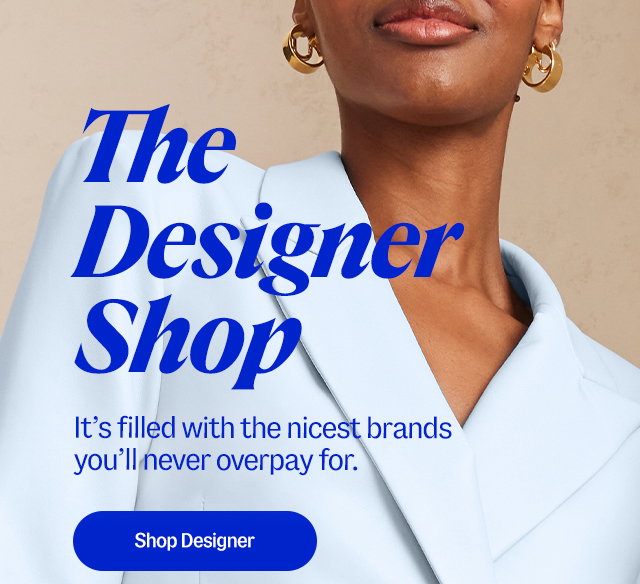 The designer shop. It’s filled with the nicest brands you'll never overpay for. Shop designer