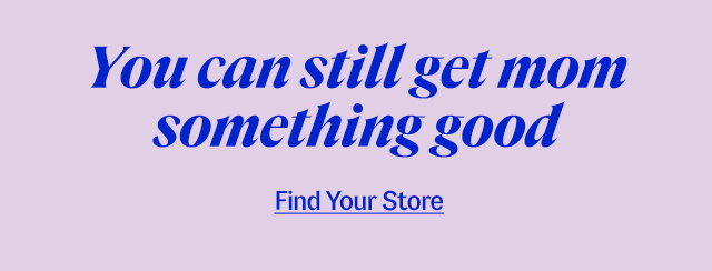 You can still get mom something good. Find your store