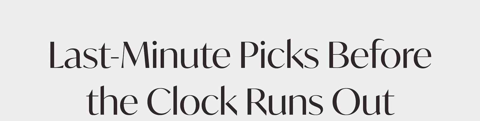 Last-minute picks before the clock runs out