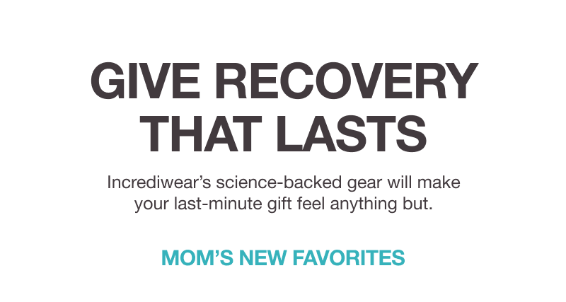 GIVE RECOVERY THAT LASTS. Incrediwear’s science-backed gear will make your last-minute gift feel anything but. MOM’S NEW FAVORITES.