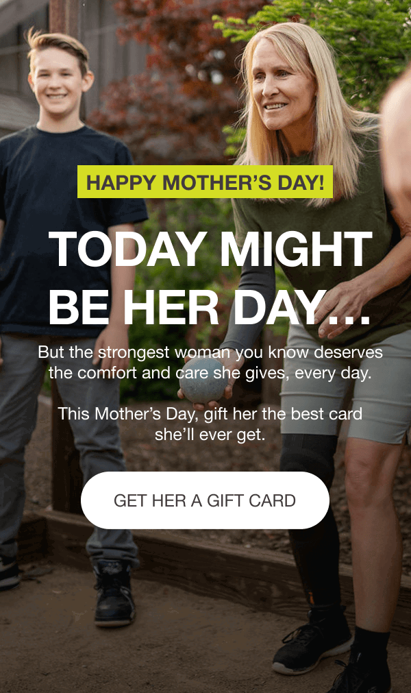 HAPPY MOTHER’S DAY! TODAY MIGHT BE HER DAY… But the strongest woman you know deserves the comfort and care she gives, every day. This Mother’s Day, gift her the best card she’ll ever get. [GET HER A GIFT CARD]