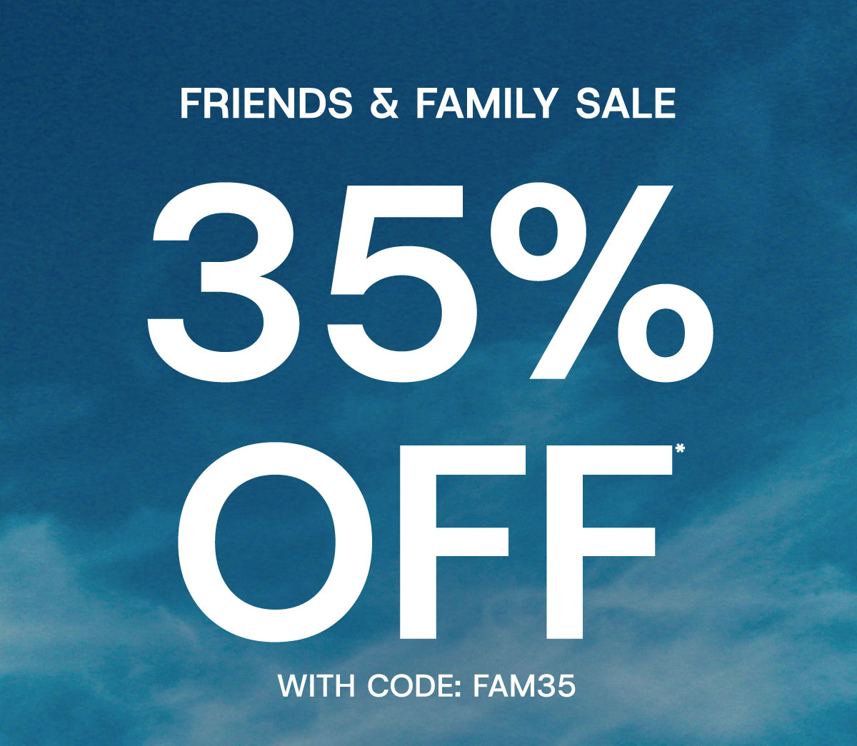 Friends & family sale 35% off* with code:FAM35