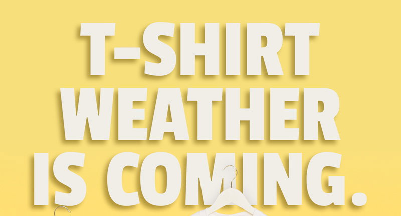 T-SHIRT WEATHER IS COMING. Be Ready...