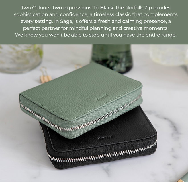 Two Colours, two expressions! In Black, the Norfolk Zip exudes sophistication and confidence, a timeless classic that complements every setting. In Sage, it offers a fresh and calming presence, a perfect partner for mindful planning and creative moments. We know you won't be able to stop until you have the entire range.