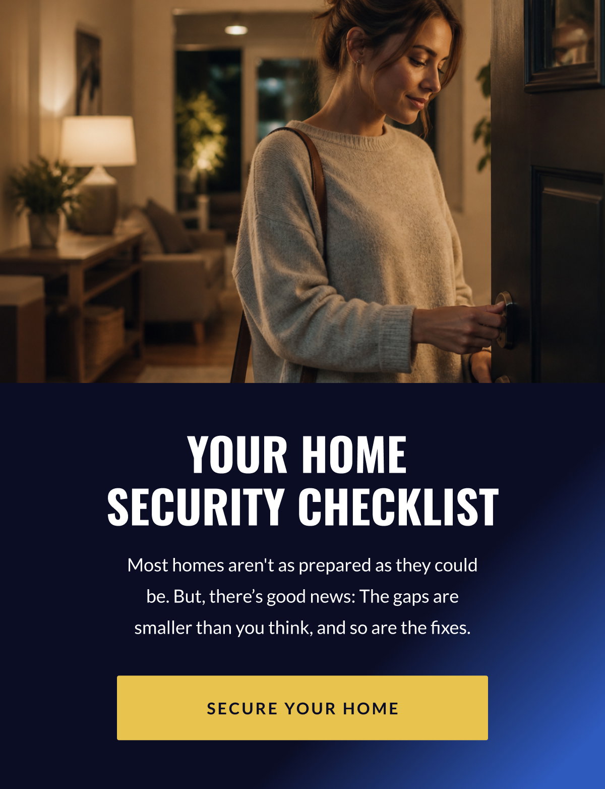 Your home security checklist // Most homes aren't as prepared as they could be. But, there’s good news: The gaps are smaller than you think, and so are the fixes. [SECURE YOUR HOME]