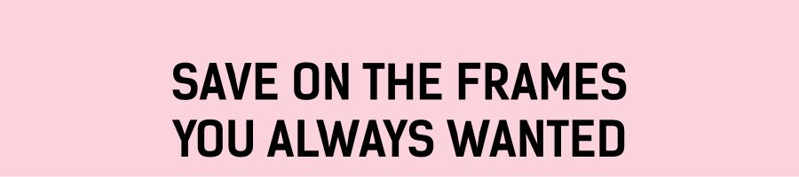 Save on the Frames You Always Wanted