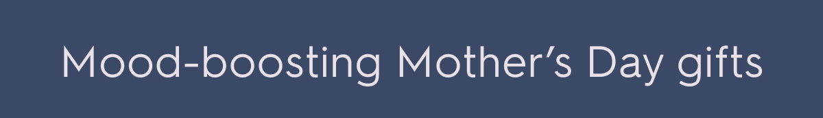 Mood-boosting Mother's Day gifts