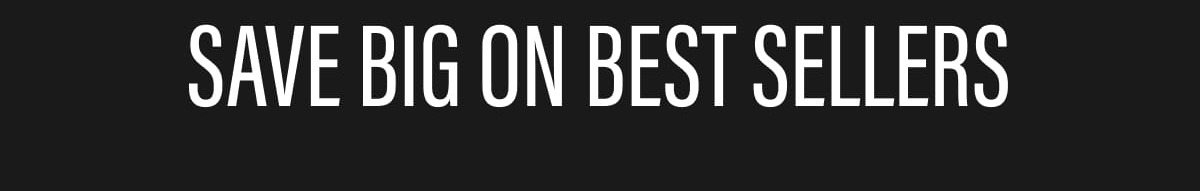 SAVE BIG ON BEST SELLERS