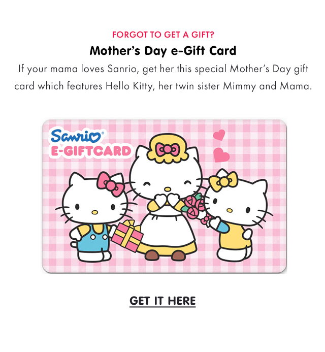 FORGOT TO GET A GIFT? | Mother’s Day e-Gift Card | If your mama loves Sanrio, get her this special Mother’s Day gift card which features Hello Kitty, her twin sister Mimmy and Mama. | GET IT HERE