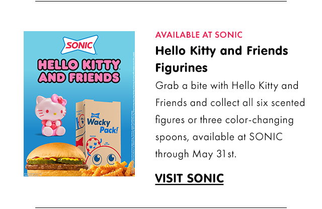 AVAILABLE AT SONIC | Hello Kitty and Friends Figurines | Grab a bite with Hello Kitty and Friends and collect all six scented figures or three color-changing spoons, available at SONIC through May 31st. | VISIT SONIC