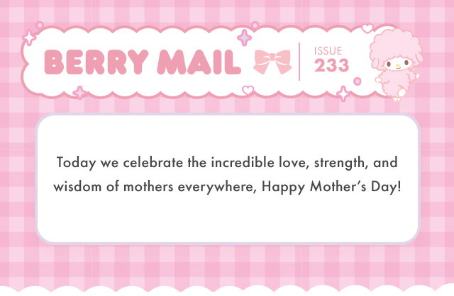 Berry Mail Issue 233 | Today we celebrate the incredible love, strength, and wisdom of mothers everywhere, Happy Mother’s Day!