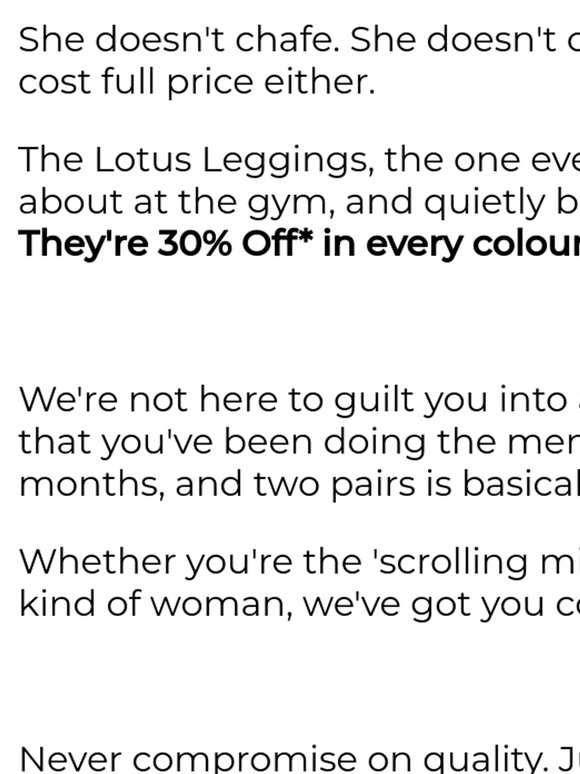 Your leggings. 30% Off*. Every Colour.