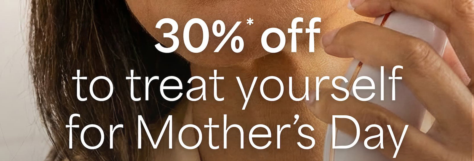 Get 30%* off to treat yourself for Mother's Day