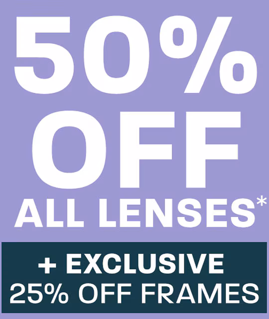 50% off all lenses + exclusive 25% off frames*
