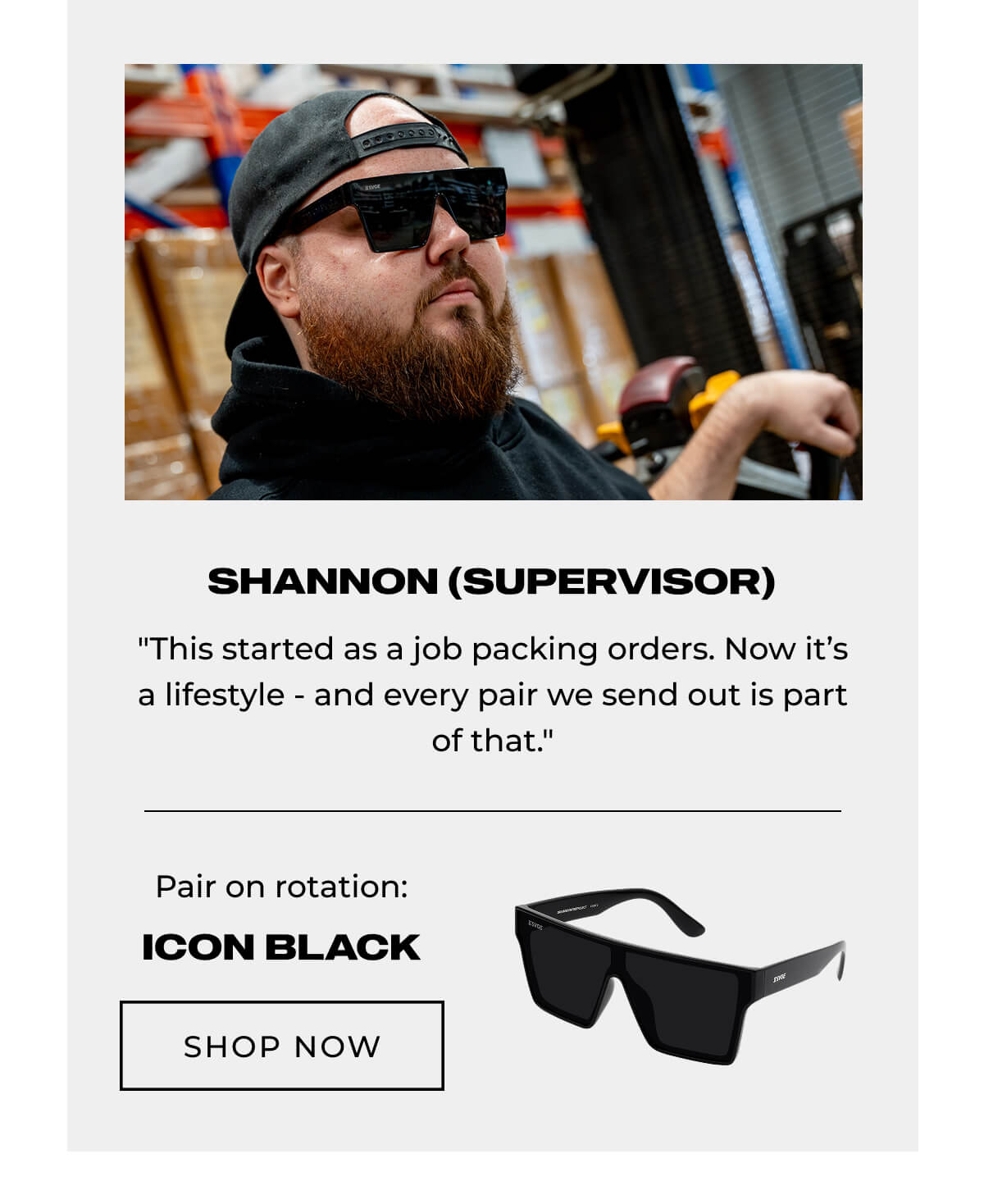 Shannon, supervisor with beard and black cap wearing sunglasses in warehouse. Icon Black sunglasses shown below
