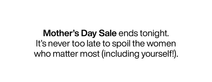 Mother's Day Sale ends tonight.