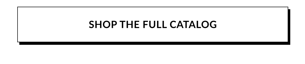 SHOP THE FULL CATALOG
