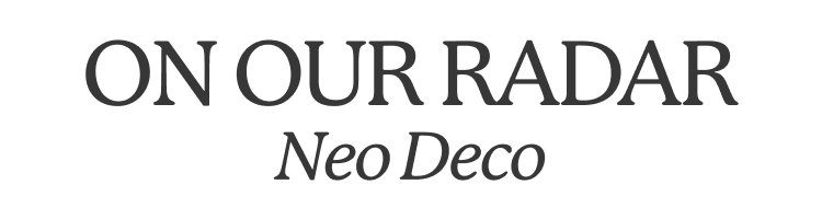 On our radar: Neo Deco