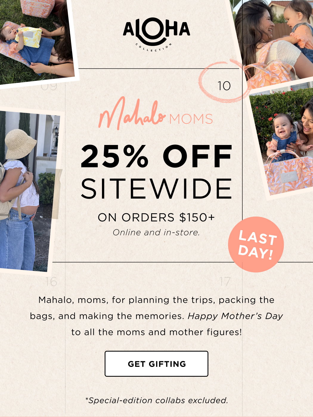 25% OFF Sitewide  *On orders $150+ online and in-store. Special Edition collabs excluded. Mahalo, moms, for planning the trips, packing the bags, and making the memories. Happy Mother’s Day to all the moms and mother figures!