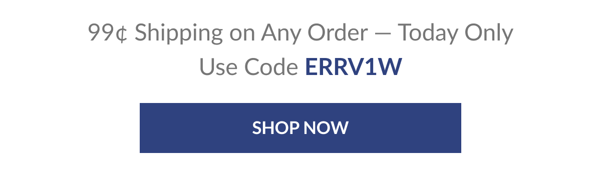 99¢ Shipping on Any Order — Today Only Use Code ERRV1W