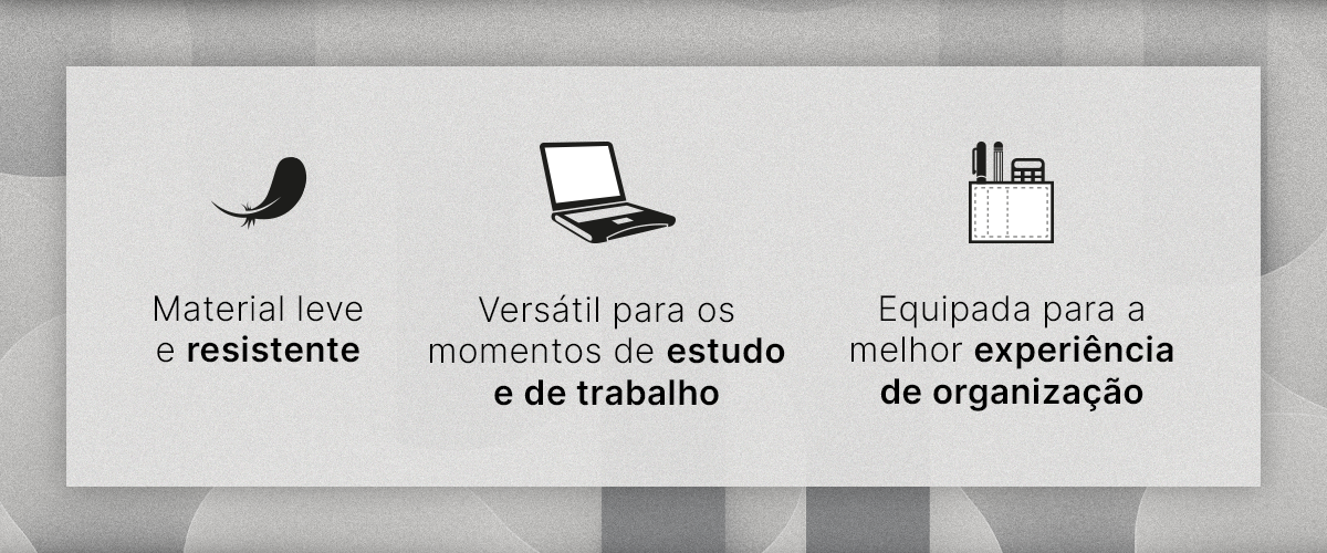 Materiais leves, versátil para os momentos de estudo e de trabalho, equipada para a melhor experiência de organização.