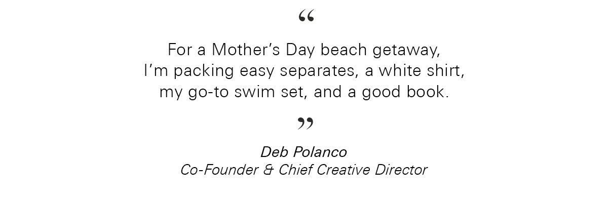 A quote reads: “For a Mother’s Day beach getaway, I’m packing easy separates, a white shirt, my go-to swim set, and a good book.” Below is the name Deb Polanco, Co-Founder &amp; Chief Creative Director.