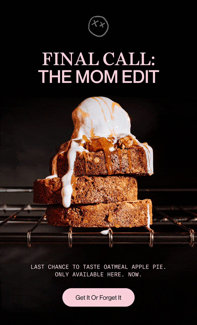 final call: THE mom EDIT | Last chance to taste oatmeal apple pie. Only available here. Now. | Get It Or Forget It