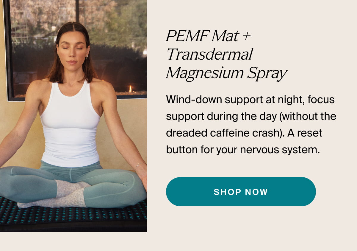 PEMF Mat + Transdermal Magnesium Spray | Wind-down support at night, focus support during the day (without the dreaded caffeine crash). A reset button for your nervous system. | SHOP NOW
