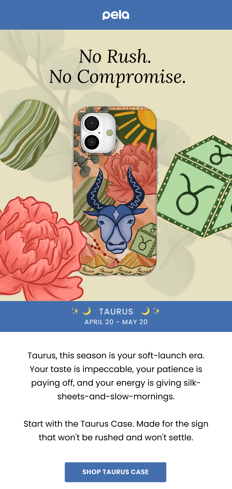 pela. No Rush. No Compromise. Taurus: April 20-May 20. 