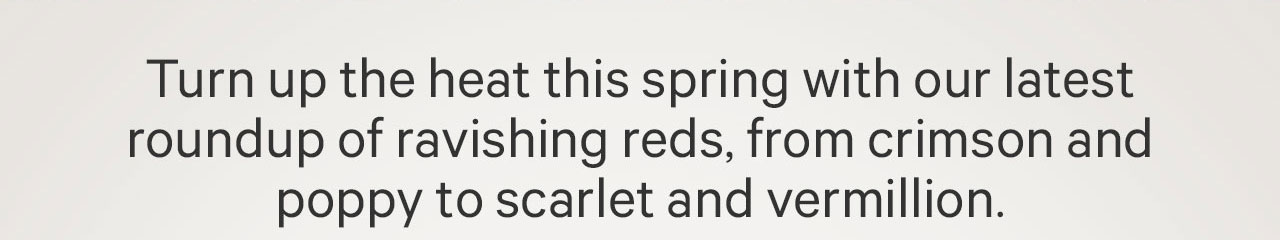 Turn up the heat this spring with our latest roundup of ravishing reds, from crimson and poppy to scarlet and vermillion.