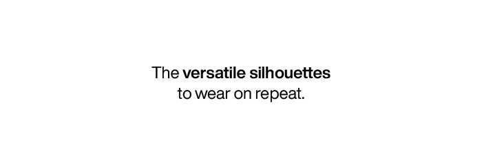 The versatile silhouettes to wear on repeat.