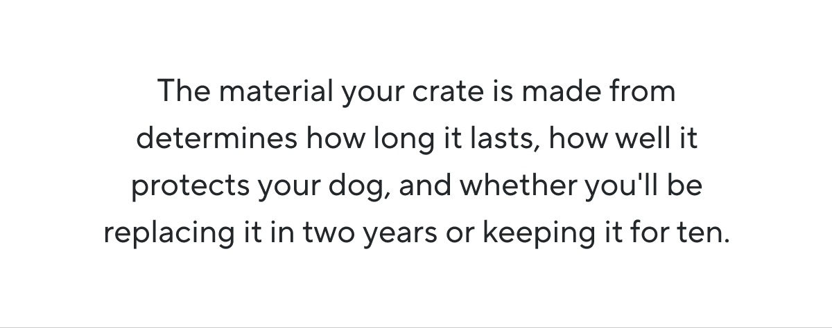 The material your crate is made from determines how long it lasts, how well it protects your dog, and whether you'll be replacing it in two years or keeping it for ten.