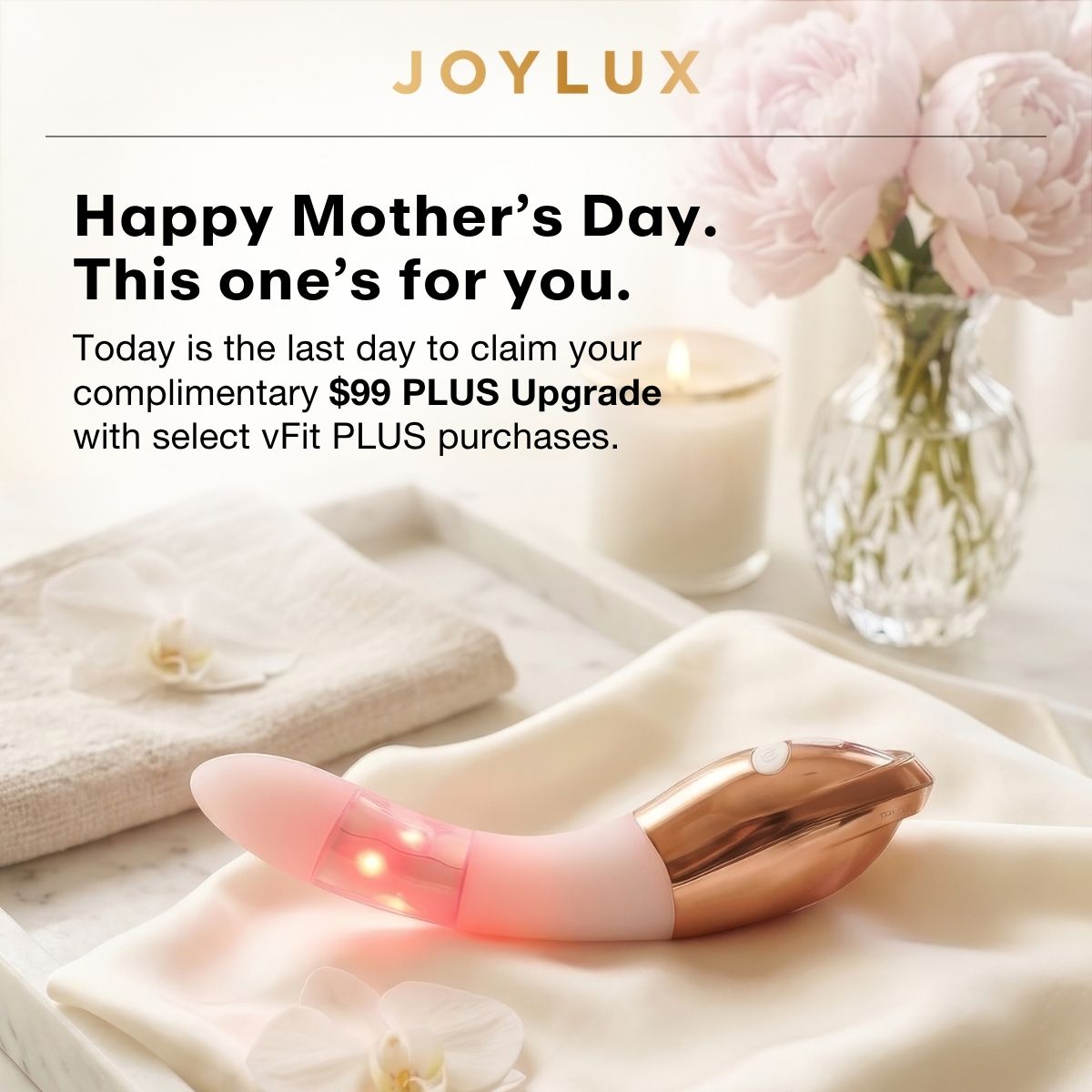 Happy Mother’s Day. This one’s for you. Today is the last day to claim your complimentary $99 PLUS Upgrade with select vFit PLUS purchases.