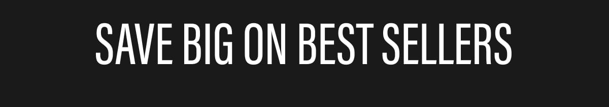 SAVE BIG ON BEST SELLERS