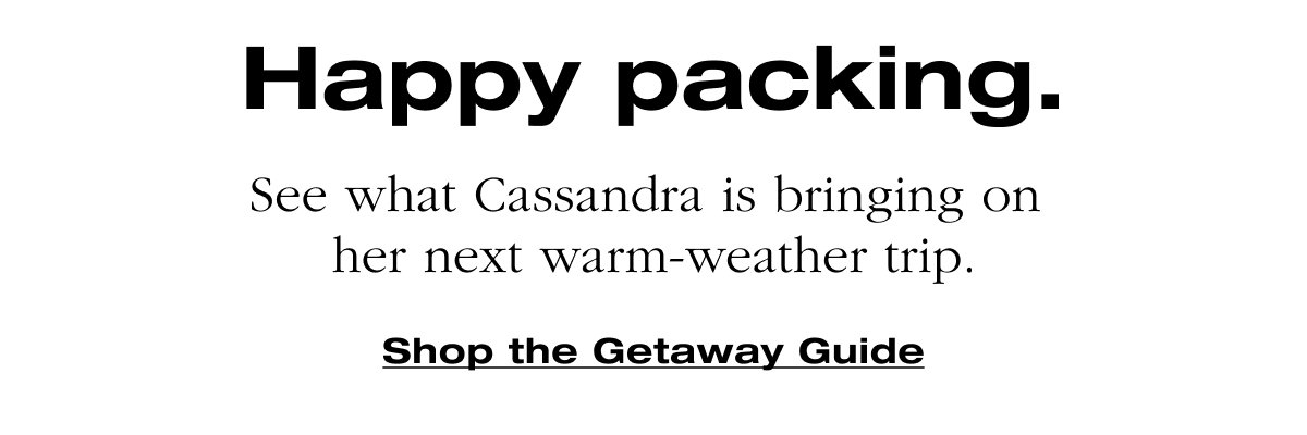 Happy packing.See what Cassandra is bringing on  her next warm-weather trip. Shop the Getaway Guide