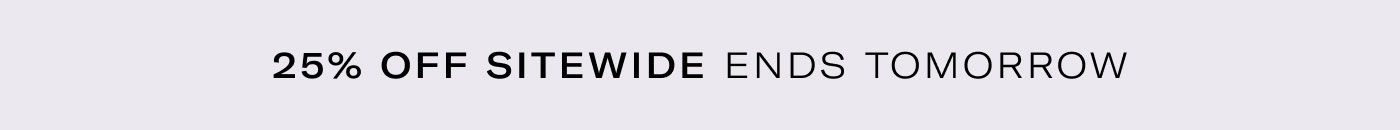 25% OFF SITEWIDE ENDS TOMORROW